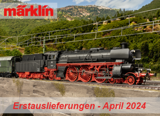 Märklin Erstauslieferungen April 2024 - Märklin Modellbahn Neuheiten Erstauslieferungen April 2024